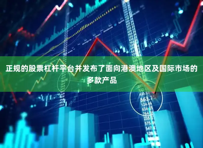 正规的股票杠杆平台并发布了面向港澳地区及国际市场的多款产品