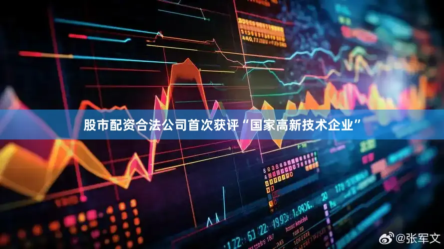 股市配资合法公司首次获评“国家高新技术企业”