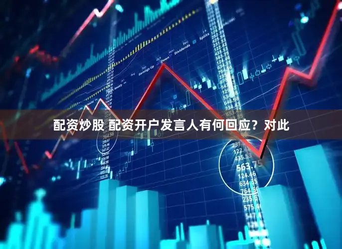 配资炒股 配资开户发言人有何回应？　　对此