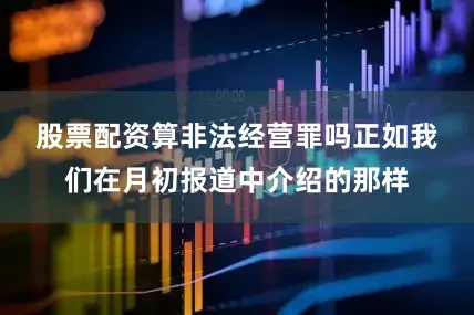 股票配资算非法经营罪吗　　正如我们在月初报道中介绍的那样