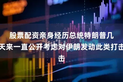 股票配资亲身经历　　总统特朗普几天来一直公开考虑对伊朗发动此类打击
