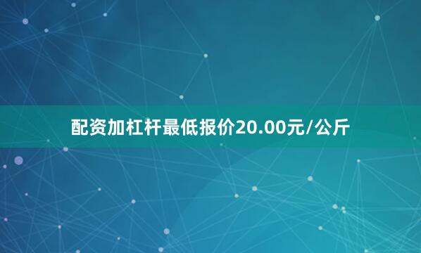 配资加杠杆最低报价20.00元/公斤