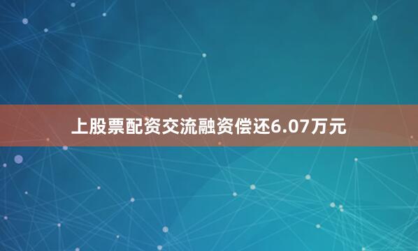 上股票配资交流融资偿还6.07万元