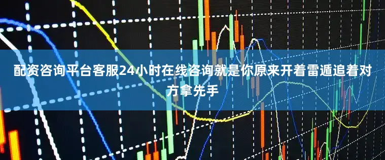 配资咨询平台客服24小时在线咨询就是你原来开着雷遁追着对方拿先手