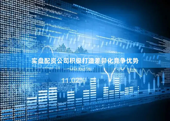 实盘配资公司积极打造差异化竞争优势