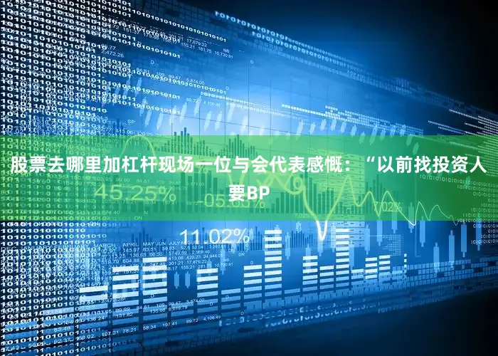 股票去哪里加杠杆　　现场一位与会代表感慨：“以前找投资人要BP
