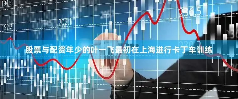 股票与配资年少的叶一飞最初在上海进行卡丁车训练