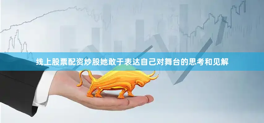 线上股票配资炒股她敢于表达自己对舞台的思考和见解