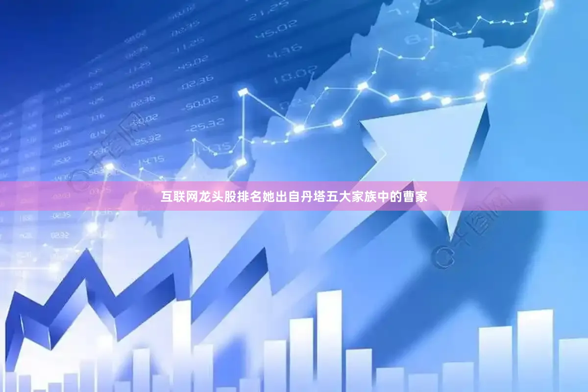 互联网龙头股排名她出自丹塔五大家族中的曹家