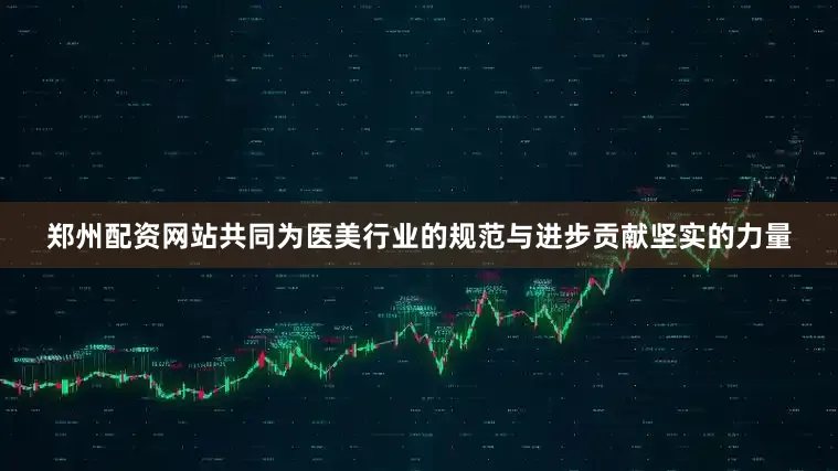 郑州配资网站共同为医美行业的规范与进步贡献坚实的力量