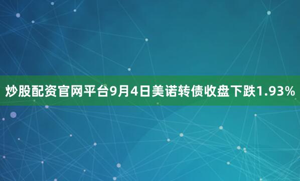 炒股配资官网平台9月4日美诺转债收盘下跌1.93%