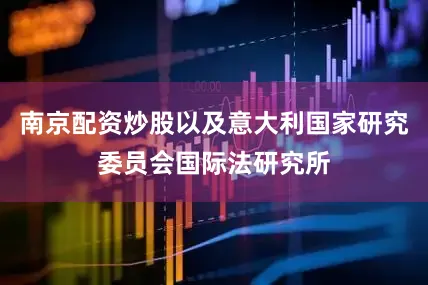 南京配资炒股以及意大利国家研究委员会国际法研究所