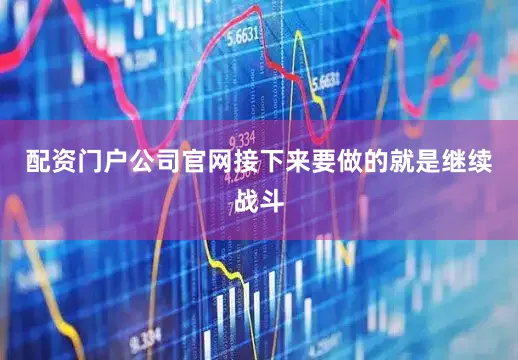 配资门户公司官网接下来要做的就是继续战斗