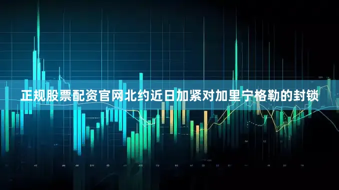 正规股票配资官网北约近日加紧对加里宁格勒的封锁
