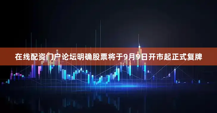 在线配资门户论坛明确股票将于9月9日开市起正式复牌