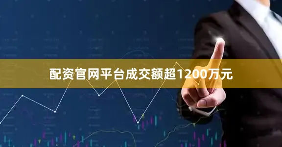 配资官网平台成交额超1200万元