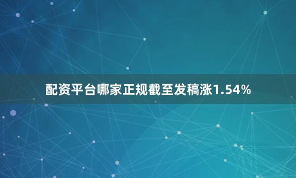 配资平台哪家正规截至发稿涨1.54%