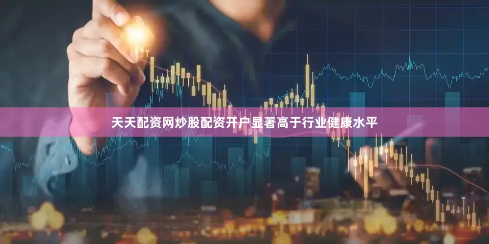 天天配资网炒股配资开户显著高于行业健康水平