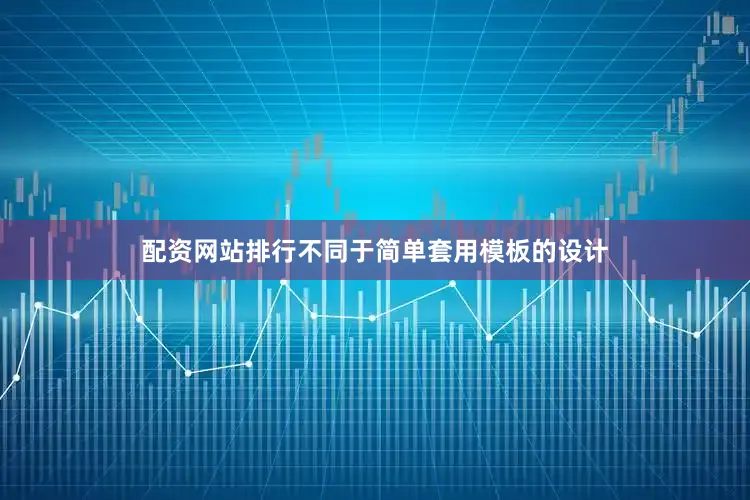 配资网站排行不同于简单套用模板的设计