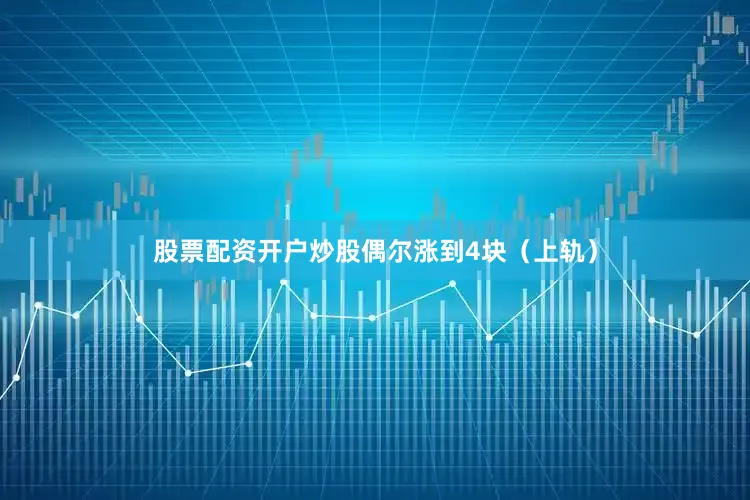 股票配资开户炒股偶尔涨到4块（上轨）