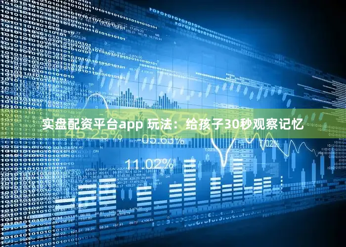 实盘配资平台app 玩法：给孩子30秒观察记忆