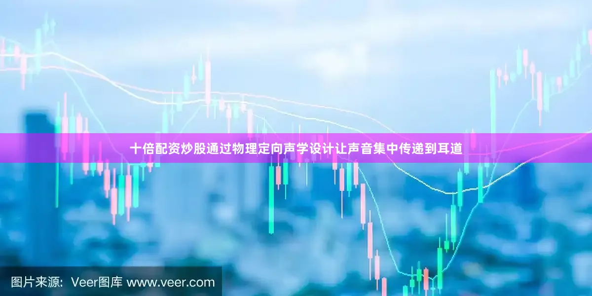 十倍配资炒股通过物理定向声学设计让声音集中传递到耳道