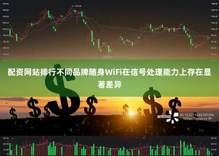 配资网站排行不同品牌随身WiFi在信号处理能力上存在显著差异
