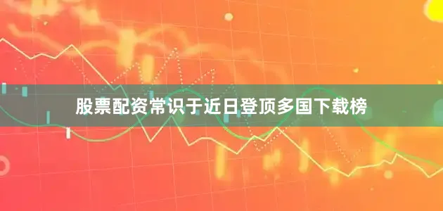 股票配资常识于近日登顶多国下载榜